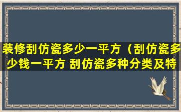 装修刮仿瓷多少一平方（刮仿瓷多少钱一平方 刮仿瓷多种分类及特点）